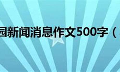 消息新闻作文500字初二说明文_消息新闻作文500字初二说明文怎么写