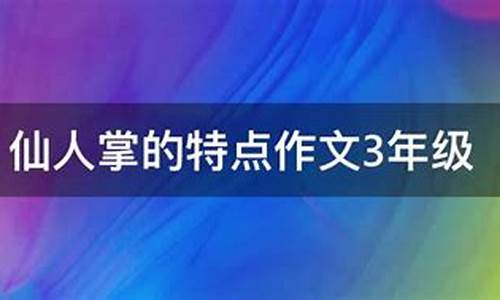 仙人掌的特点作文3年级上册_仙人掌的特点作文3年级上册怎么写